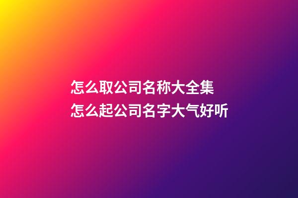 怎么取公司名称大全集 怎么起公司名字大气好听-第1张-公司起名-玄机派